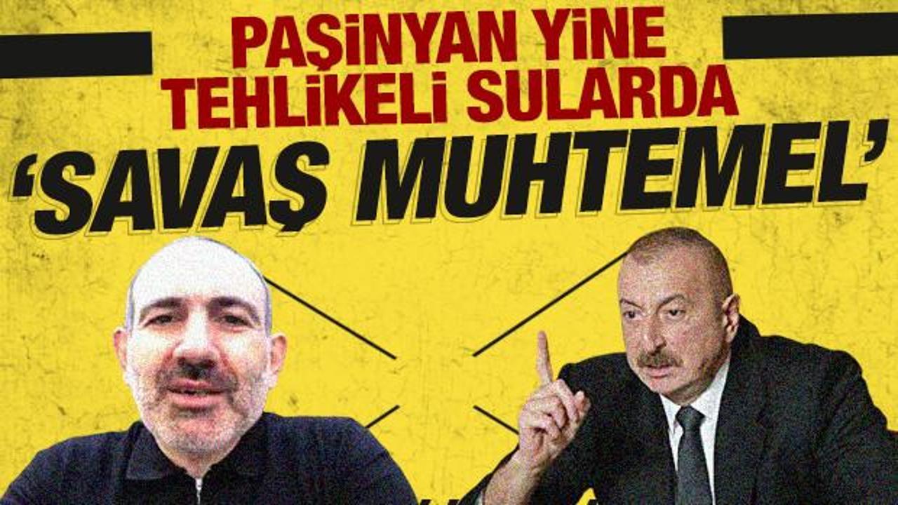 Paşinyan yine tehlikeli sularda: Savaş muhtemel!