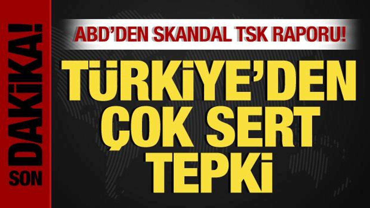 ABD’den skandal TSK raporu! Türkiye’den ABD’ye çok sert tepki!