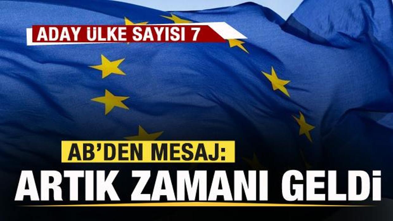 AB’den mesaj: Artık zamanı geldi! Aday ülke sayısı 7