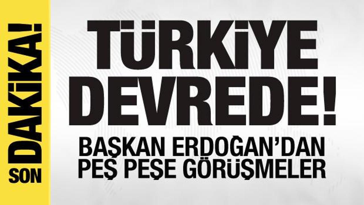 Ve Türkiye devrede! Başkan Erdoğan’dan peş peşe görüşmeler