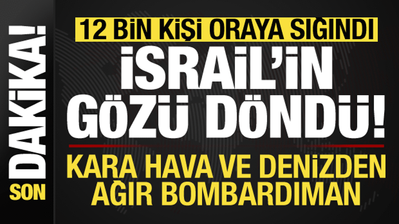 12 bin kişi oraya sığındı, İsrail’in gözü döndü! Kara, hava ve denizden ağır bombardıman..