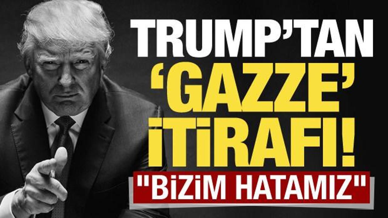 Donald Trump’tan ‘Gazze’ itirafı: Bizim hatamız!