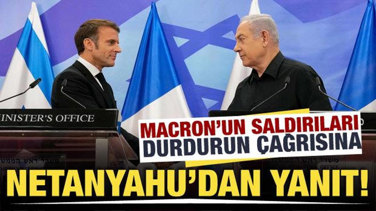 Macron’un, saldırıları durdurun çağrısına Netanyahu’dan cevap geldi!