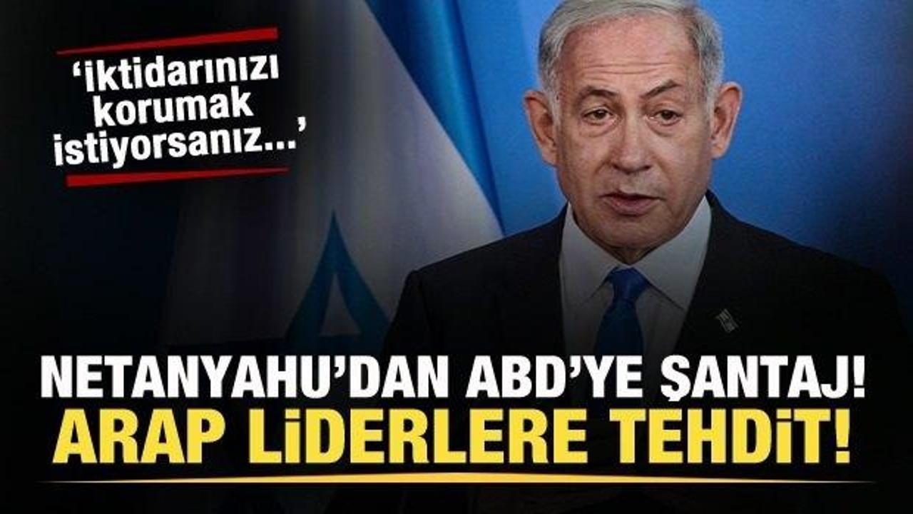 Netanyahu’dan Arap liderlere tehdit, ABD’ye şantaj! İktidarınızı korumak istiyorsanız…