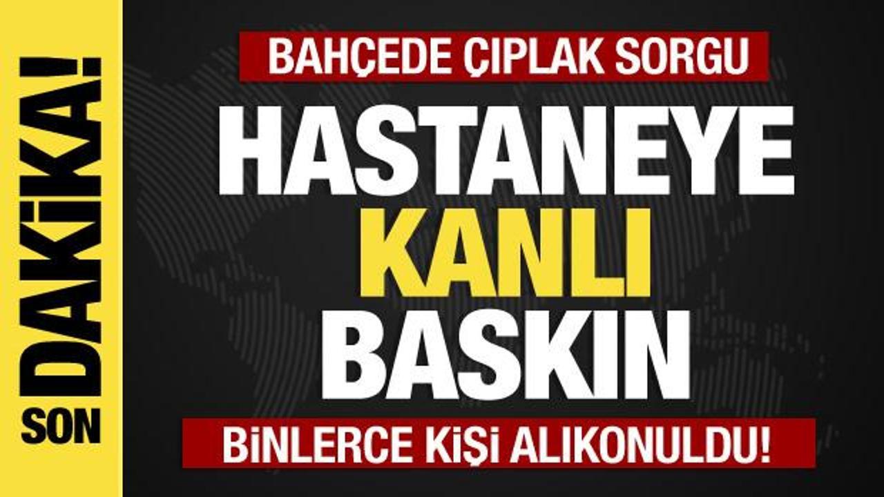 Şifa hastanesine baskın: Binlerce kişi alıkonuldu